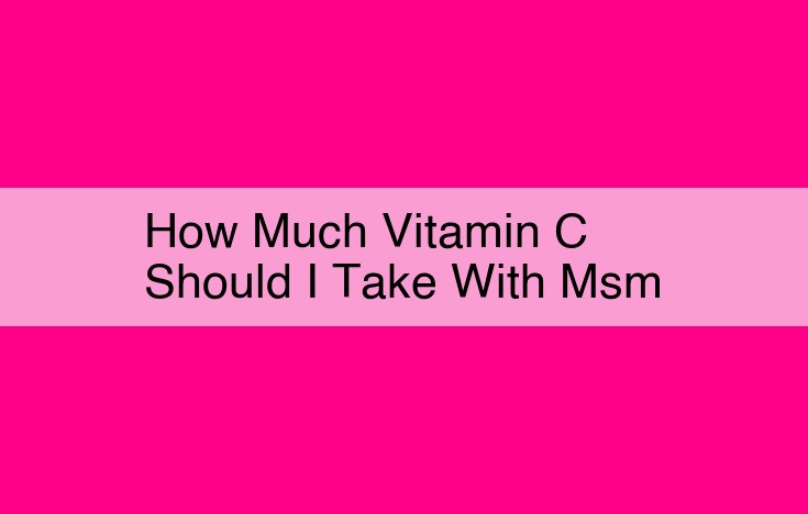 how much vitamin c should i take with msm