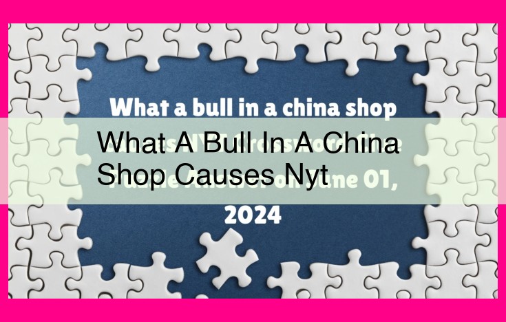 what a bull in a china shop causes nyt