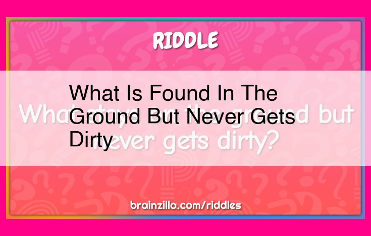 what is found in the ground but never gets dirty